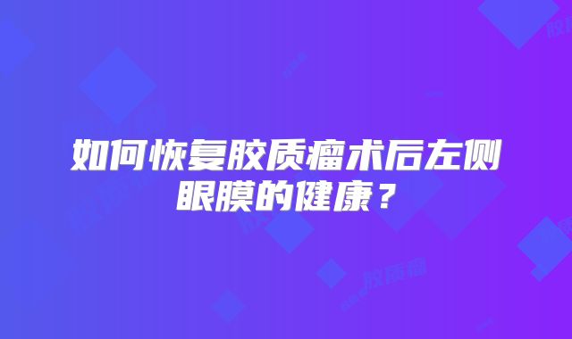 如何恢复胶质瘤术后左侧眼膜的健康？