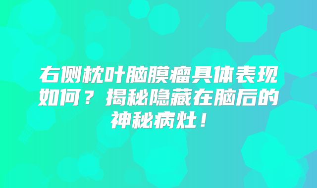 右侧枕叶脑膜瘤具体表现如何？揭秘隐藏在脑后的神秘病灶！
