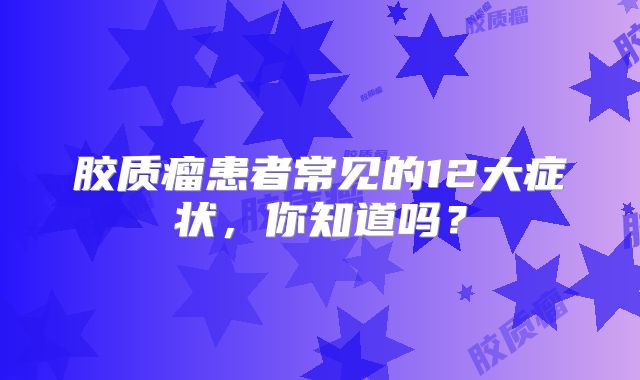 胶质瘤患者常见的12大症状，你知道吗？