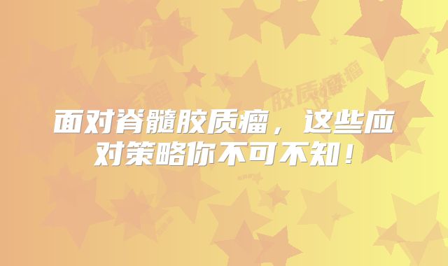 面对脊髓胶质瘤，这些应对策略你不可不知！