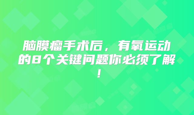脑膜瘤手术后，有氧运动的8个关键问题你必须了解！