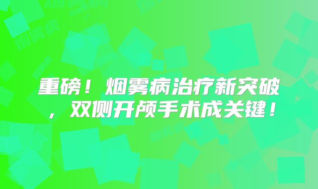 重磅！烟雾病治疗新突破，双侧开颅手术成关键！