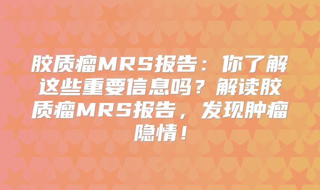 胶质瘤MRS报告：你了解这些重要信息吗？解读胶质瘤MRS报告，发现肿瘤隐情！