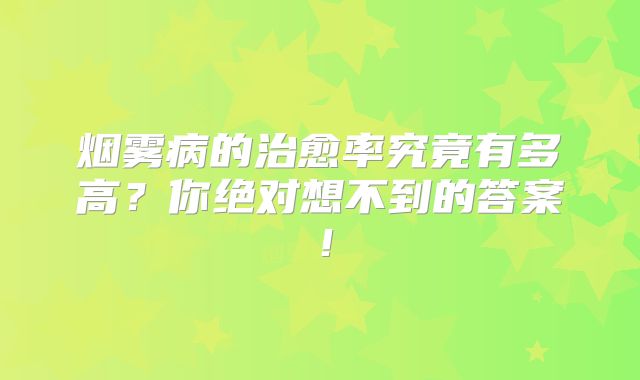 烟雾病的治愈率究竟有多高？你绝对想不到的答案！