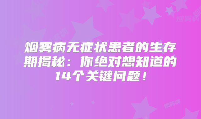 烟雾病无症状患者的生存期揭秘：你绝对想知道的14个关键问题！