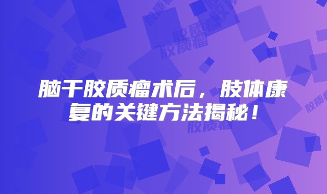 脑干胶质瘤术后，肢体康复的关键方法揭秘！