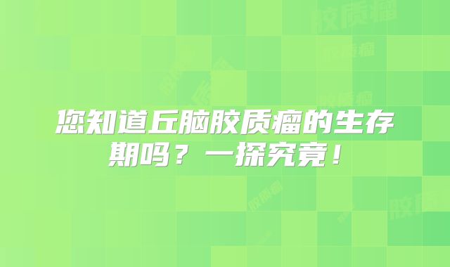 您知道丘脑胶质瘤的生存期吗？一探究竟！