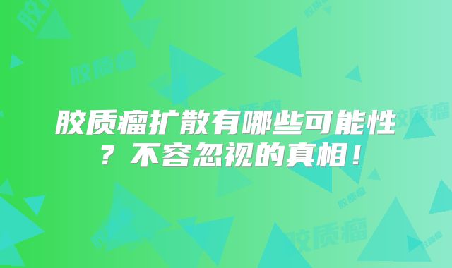 胶质瘤扩散有哪些可能性？不容忽视的真相！