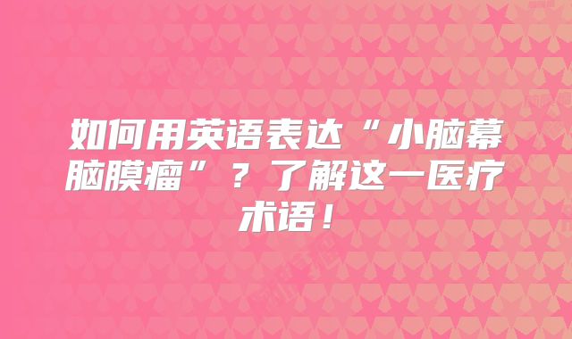 如何用英语表达“小脑幕脑膜瘤”？了解这一医疗术语！