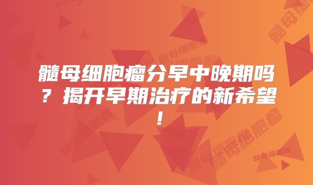 髓母细胞瘤分早中晚期吗？揭开早期治疗的新希望！