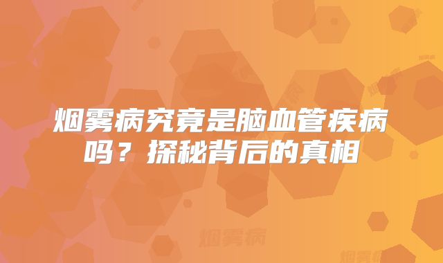 烟雾病究竟是脑血管疾病吗？探秘背后的真相