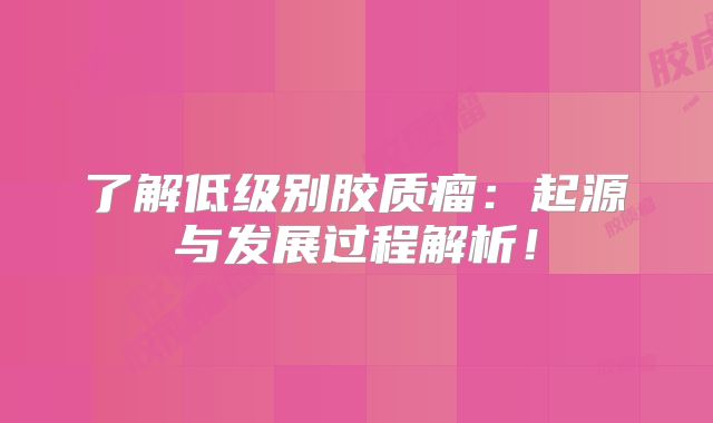 了解低级别胶质瘤：起源与发展过程解析！