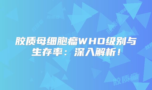 胶质母细胞瘤WHO级别与生存率：深入解析！