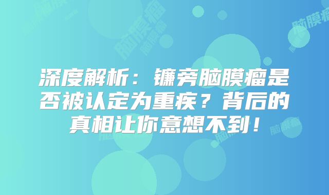 深度解析：镰旁脑膜瘤是否被认定为重疾？背后的真相让你意想不到！