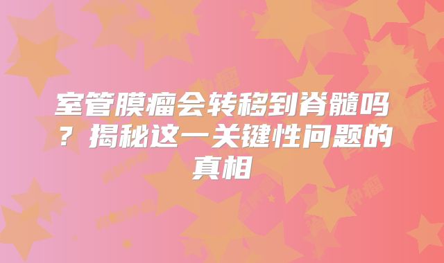 室管膜瘤会转移到脊髓吗？揭秘这一关键性问题的真相