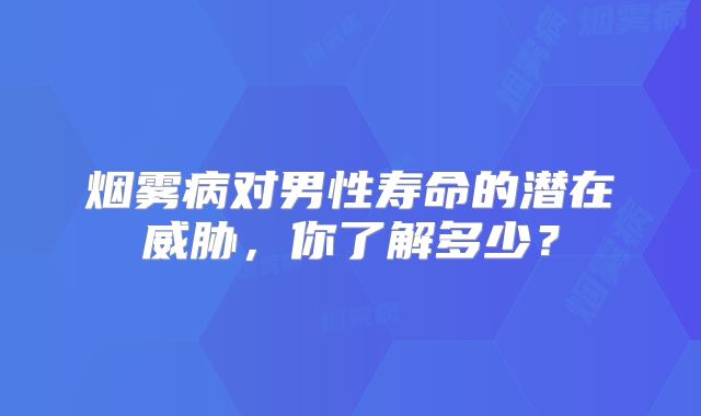 烟雾病对男性寿命的潜在威胁，你了解多少？