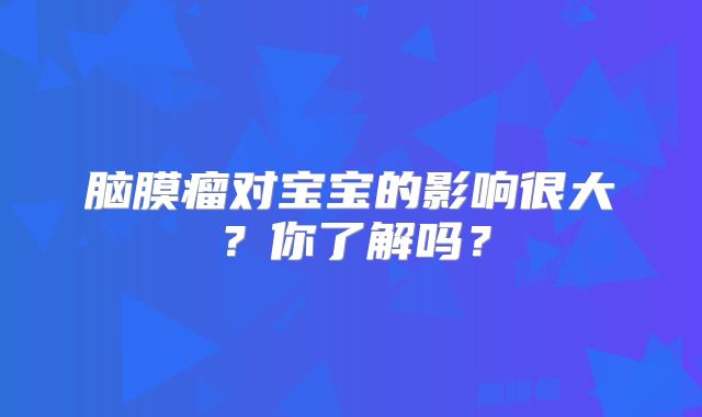 脑膜瘤对宝宝的影响很大？你了解吗？