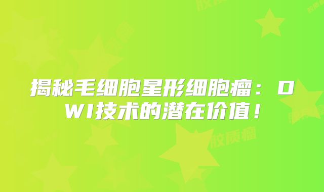 揭秘毛细胞星形细胞瘤：DWI技术的潜在价值！