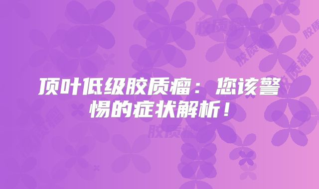 顶叶低级胶质瘤：您该警惕的症状解析！