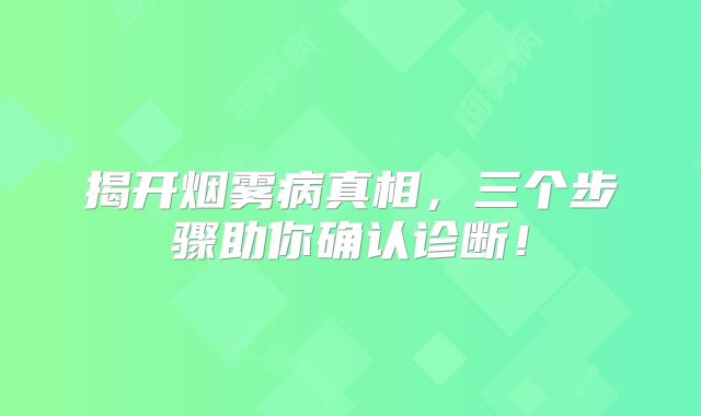 揭开烟雾病真相，三个步骤助你确认诊断！