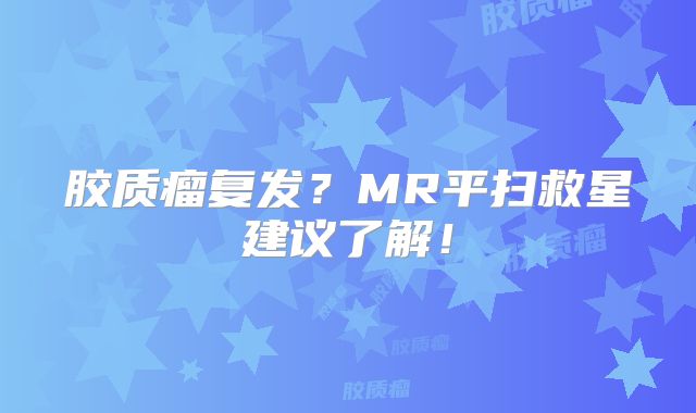 胶质瘤复发？MR平扫救星建议了解！