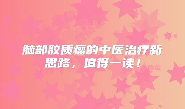 脑部胶质瘤的中医治疗新思路，值得一读！