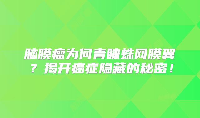 脑膜瘤为何青睐蛛网膜翼？揭开癌症隐藏的秘密！