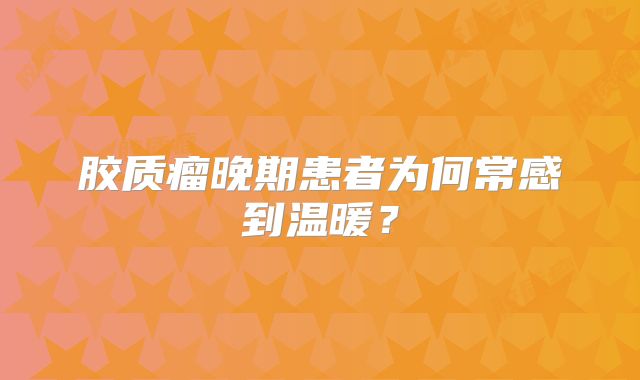 胶质瘤晚期患者为何常感到温暖？