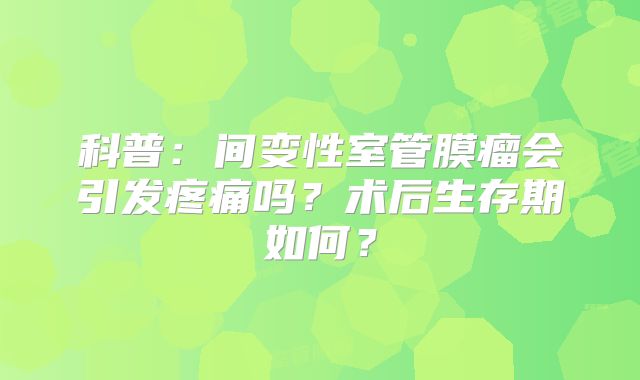 科普：间变性室管膜瘤会引发疼痛吗？术后生存期如何？