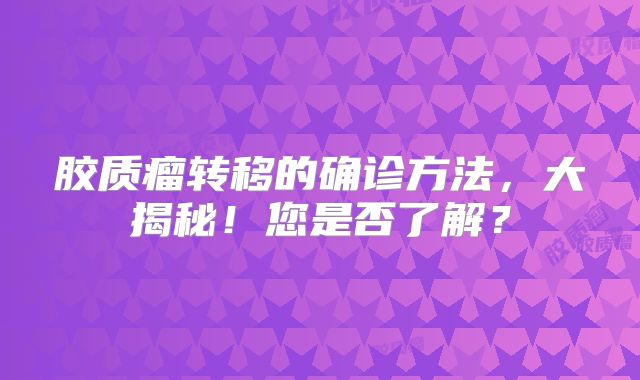胶质瘤转移的确诊方法，大揭秘！您是否了解？