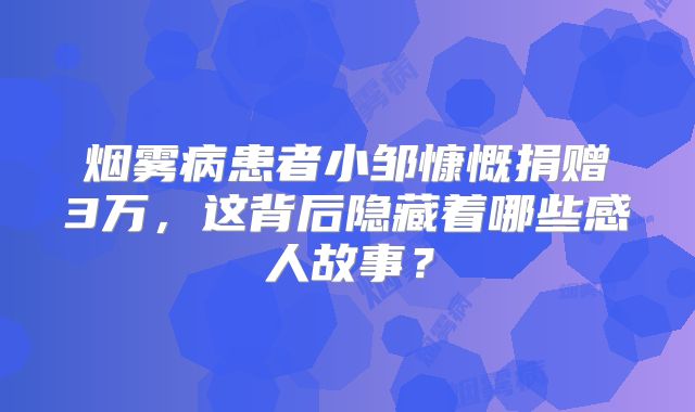 烟雾病患者小邹慷慨捐赠3万，这背后隐藏着哪些感人故事？