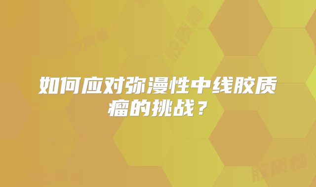 如何应对弥漫性中线胶质瘤的挑战？