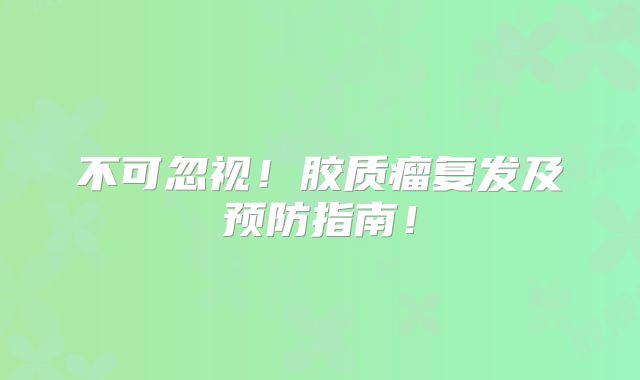 不可忽视！胶质瘤复发及预防指南！