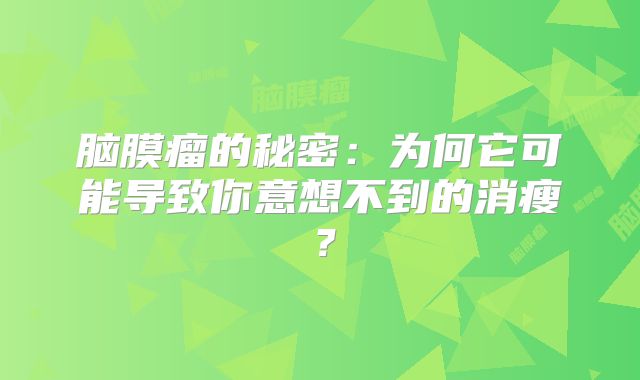 脑膜瘤的秘密：为何它可能导致你意想不到的消瘦？