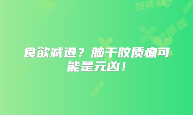 食欲减退？脑干胶质瘤可能是元凶！