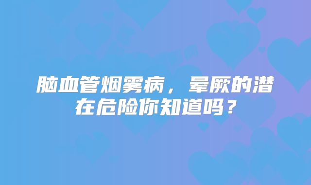 脑血管烟雾病，晕厥的潜在危险你知道吗？