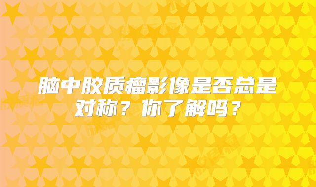 脑中胶质瘤影像是否总是对称？你了解吗？