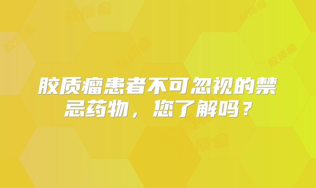 胶质瘤患者不可忽视的禁忌药物，您了解吗？