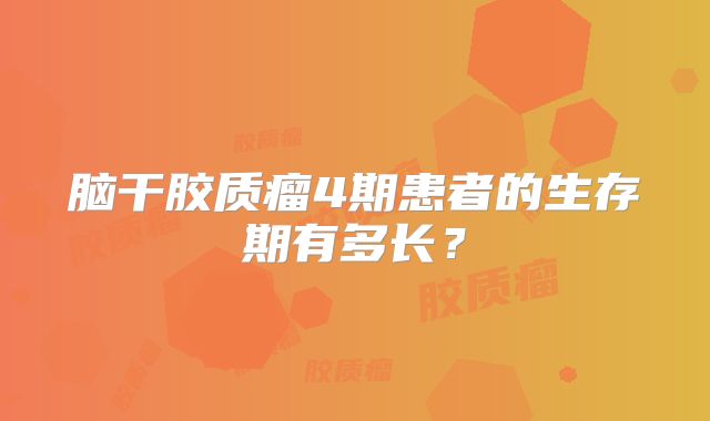 脑干胶质瘤4期患者的生存期有多长？