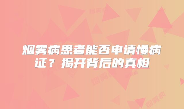 烟雾病患者能否申请慢病证？揭开背后的真相