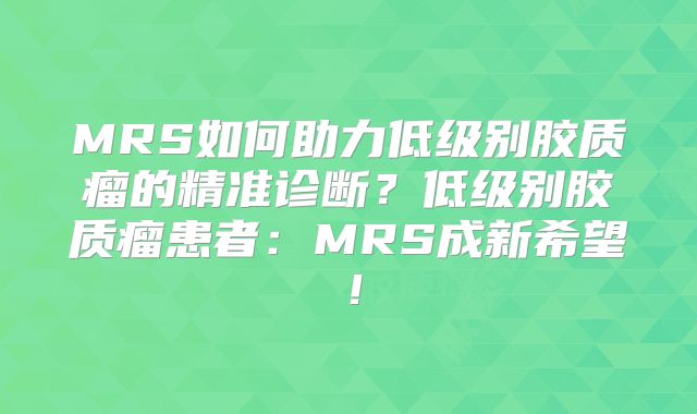 MRS如何助力低级别胶质瘤的精准诊断？低级别胶质瘤患者：MRS成新希望！