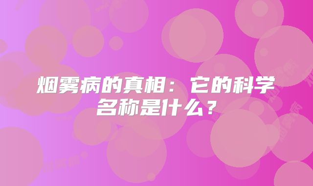 烟雾病的真相：它的科学名称是什么？