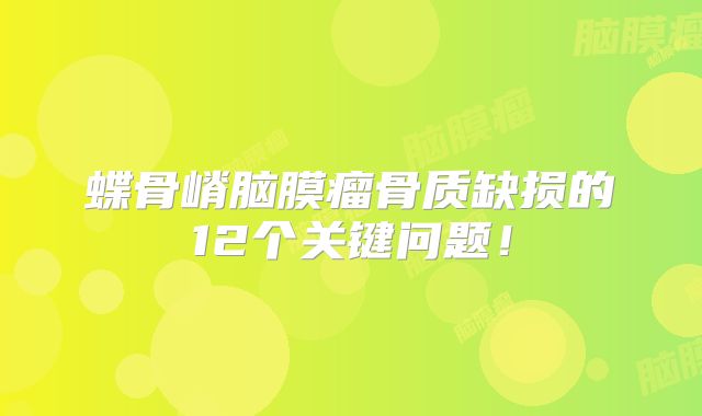 蝶骨嵴脑膜瘤骨质缺损的12个关键问题！