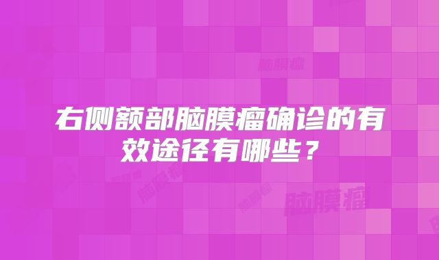 右侧额部脑膜瘤确诊的有效途径有哪些？
