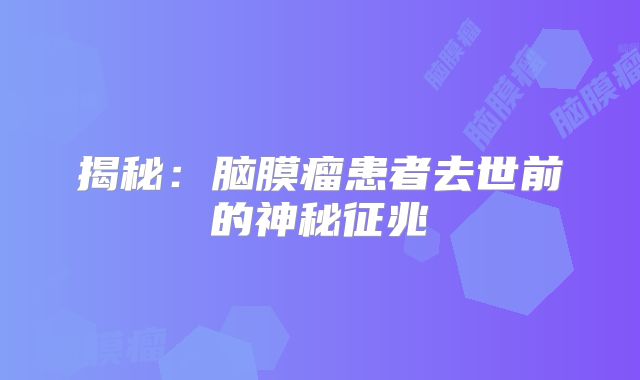 揭秘：脑膜瘤患者去世前的神秘征兆