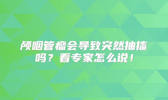 颅咽管瘤会导致突然抽搐吗？看专家怎么说！