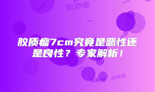 胶质瘤7cm究竟是恶性还是良性？专家解析！