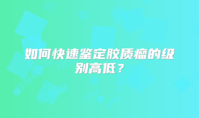 如何快速鉴定胶质瘤的级别高低？