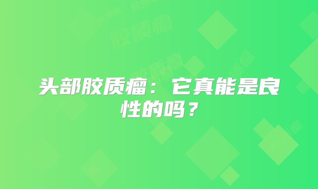头部胶质瘤：它真能是良性的吗？