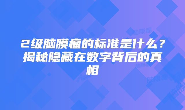 2级脑膜瘤的标准是什么？揭秘隐藏在数字背后的真相